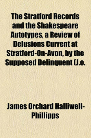 Cover of The Stratford Records and the Shakespeare Autotypes, a Review of Delusions Current at Stratford-On-Avon, by the Supposed Delinquent (J.O.