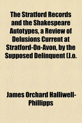 Book cover for The Stratford Records and the Shakespeare Autotypes, a Review of Delusions Current at Stratford-On-Avon, by the Supposed Delinquent (J.O.