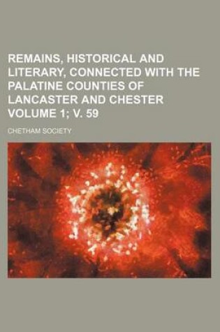 Cover of Remains, Historical and Literary, Connected with the Palatine Counties of Lancaster and Chester Volume 1; V. 59