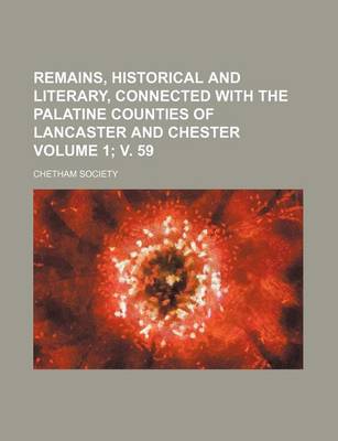 Book cover for Remains, Historical and Literary, Connected with the Palatine Counties of Lancaster and Chester Volume 1; V. 59