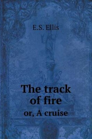 Cover of The track of fire or, A cruise