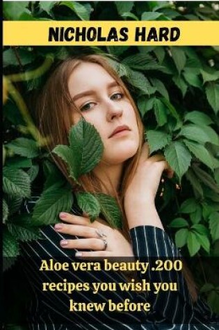 Cover of Aloe vera beauty .200 recipes you wish you knew before