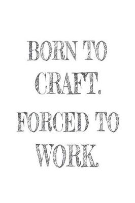 Book cover for Born to Craft. Forced to Work.