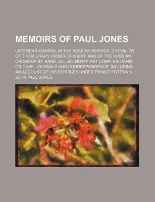 Book cover for Memoirs of Paul Jones; Late Rear-Admiral in the Russian Service, Chevalier of the Military Order of Merit, and of the Russian Order of St. Anne, &C., &C. Now First Comp. from His Original Journals and Correspondence