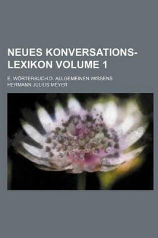 Cover of Neues Konversations-Lexikon; E. Worterbuch D. Allgemeinen Wissens Volume 1