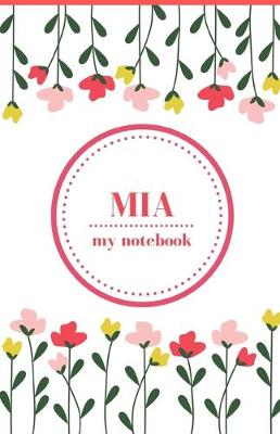 Book cover for Mia - My Notebook - Personalised Journal/Diary - Ideal Girl/Women's Gift - Great Christmas Stocking/Party Bag Filler - 100 lined pages (Flowers)