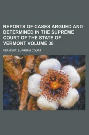 Cover of Reports of Cases Argued and Determined in the Supreme Court of the State of Vermont Volume 38