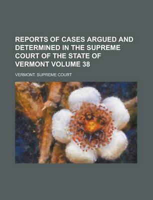 Book cover for Reports of Cases Argued and Determined in the Supreme Court of the State of Vermont Volume 38