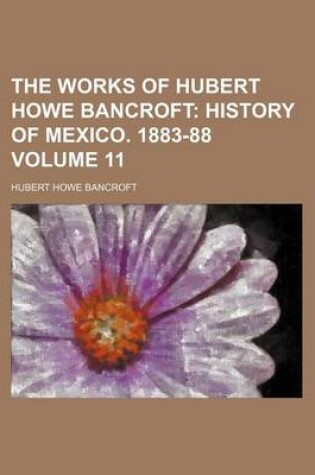 Cover of The Works of Hubert Howe Bancroft; History of Mexico. 1883-88 Volume 11