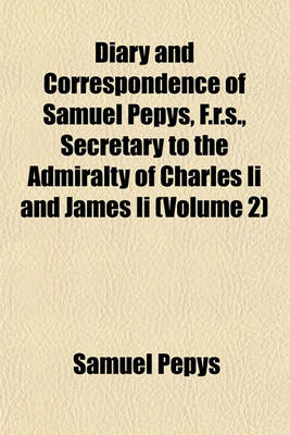 Book cover for Diary and Correspondence of Samuel Pepys, F.R.S., Secretary to the Admiralty of Charles II and James II (Volume 2)