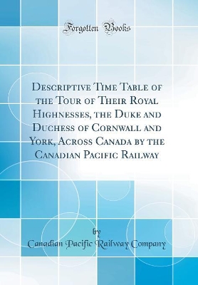 Book cover for Descriptive Time Table of the Tour of Their Royal Highnesses, the Duke and Duchess of Cornwall and York, Across Canada by the Canadian Pacific Railway (Classic Reprint)