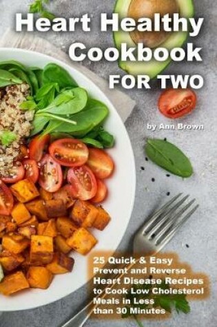 Cover of Heart Healthy Cookbook for Two 25 Quick & Easy Prevent and Reverse Heart Disease Recipes to Cook Low Cholesterol Meals in Less than 30 minutes