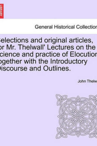 Cover of Selections and Original Articles, for Mr. Thelwall' Lectures on the Science and Practice of Elocution; Together with the Introductory Discourse and Outlines.