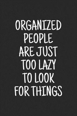 Book cover for Organized People Are Just Too Lazy to Look for Things