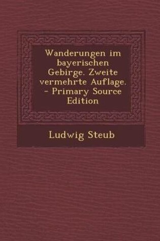 Cover of Wanderungen Im Bayerischen Gebirge. Zweite Vermehrte Auflage.