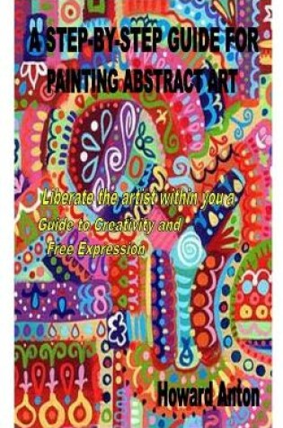 Cover of A Step-By-Step Guide for Painting Abstract Art