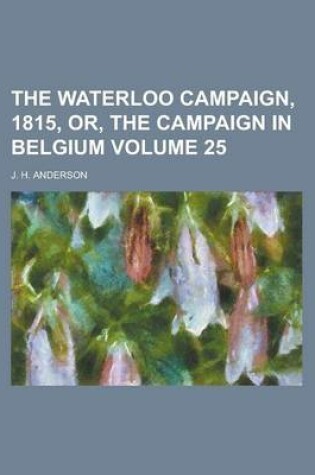 Cover of The Waterloo Campaign, 1815, Or, the Campaign in Belgium Volume 25