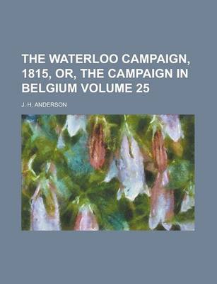 Book cover for The Waterloo Campaign, 1815, Or, the Campaign in Belgium Volume 25