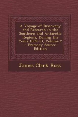 Cover of A Voyage of Discovery and Research in the Southern and Antarctic Regions, During the Years 1839-43, Volume 2 - Primary Source Edition