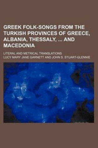 Cover of Greek Folk-Songs from the Turkish Provinces of Greece, Albania, Thessaly, and Macedonia; Literal and Metrical Translations