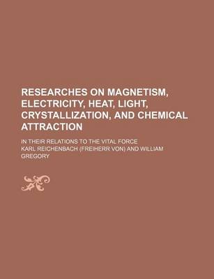 Book cover for Researches on Magnetism, Electricity, Heat, Light, Crystallization, and Chemical Attraction; In Their Relations to the Vital Force