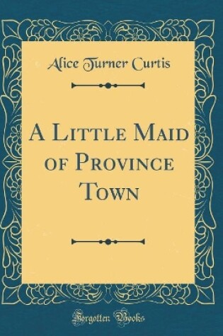 Cover of A Little Maid of Province Town (Classic Reprint)
