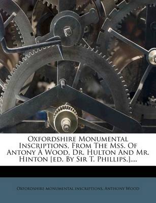 Book cover for Oxfordshire Monumental Inscriptions, from the Mss. of Antony   Wood, Dr. Hulton and Mr. Hinton [ed. by Sir T. Phillips.]....