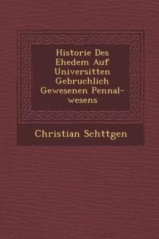 Cover of Historie Des Ehedem Auf Universit Ten Gebr Uchlich Gewesenen Pennal-Wesens