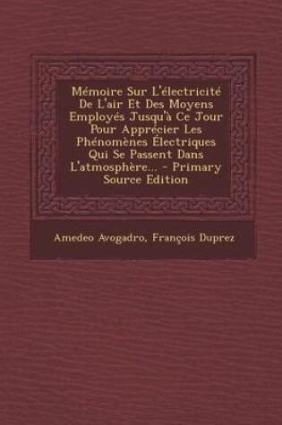 Cover of Memoire Sur L'electricite De L'air Et Des Moyens Employes Jusqu'a Ce Jour Pour Apprecier Les Phenomenes Electriques Qui Se Passent Dans L'atmosphere... - Primary Source Edition