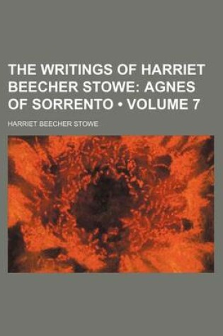 Cover of The Writings of Harriet Beecher Stowe (Volume 7); Agnes of Sorrento