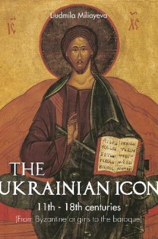 Cover of The Ukrainian Icon 11th - 18th centuries (From Byzantine origins to the baroque)