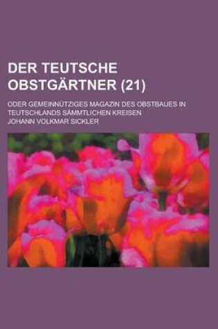 Cover of Der Teutsche Obstgartner; Oder Gemeinnutziges Magazin Des Obstbaues in Teutschlands Sammtlichen Kreisen (21 )