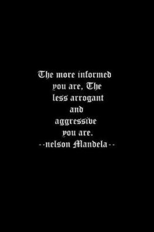 Cover of The more informed you are, The less arrogant and aggressive you are. --nelson Mandela--