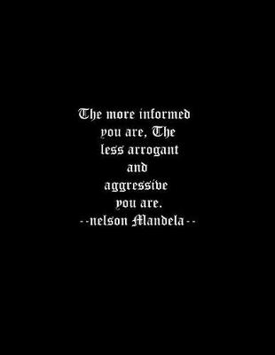 Book cover for The more informed you are, The less arrogant and aggressive you are. --nelson Mandela--