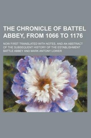 Cover of The Chronicle of Battel Abbey, from 1066 to 1176; Now First Translated with Notes, and an Abstract of the Subsequent History of the Establishment