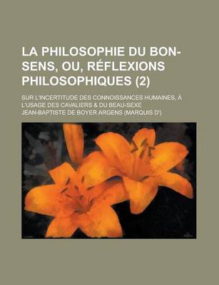 Book cover for La Philosophie Du Bon-Sens, Ou, Reflexions Philosophiques; Sur L'Incertitude Des Connoissances Humaines, A L'Usage Des Cavaliers & Du Beau-Sexe (2)