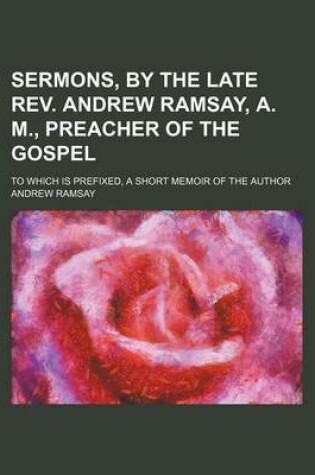 Cover of Sermons, by the Late REV. Andrew Ramsay, A. M., Preacher of the Gospel; To Which Is Prefixed, a Short Memoir of the Author