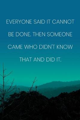 Book cover for Inspirational Quote Notebook - 'Everyone Said It Cannot Be Done. Then Someone Came Who Didn't Know That And Did It.'