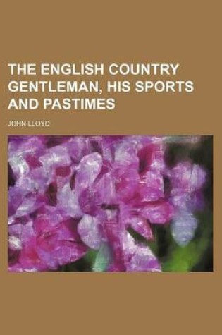 Cover of The English Country Gentleman, His Sports and Pastimes