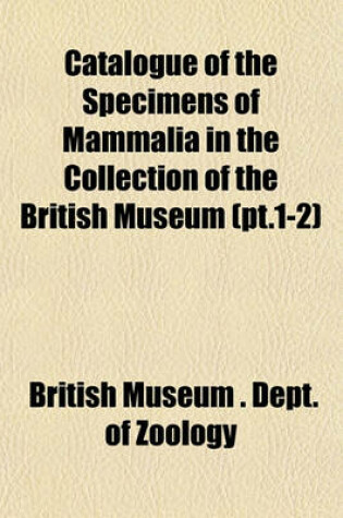 Cover of Catalogue of the Specimens of Mammalia in the Collection of the British Museum (PT.1-2)