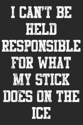 Cover of I Can't Be Held Responsible For What My Stick Does On The Ice