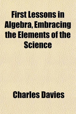 Book cover for First Lessons in Algebra, Embracing the Elements of the Science