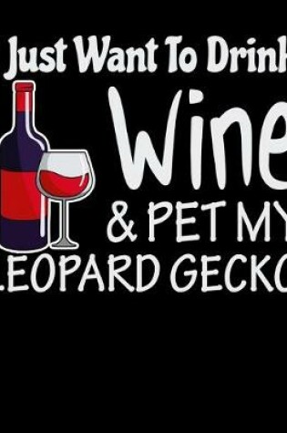Cover of I Just Want to Drink Wine & Pet My Leopard Gecko