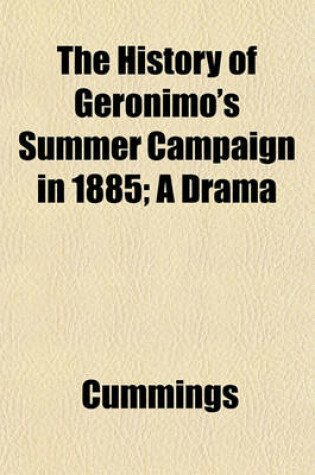 Cover of The History of Geronimo's Summer Campaign in 1885; A Drama