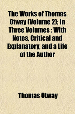 Cover of The Works of Thomas Otway (Volume 2); In Three Volumes