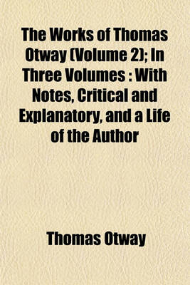 Book cover for The Works of Thomas Otway (Volume 2); In Three Volumes