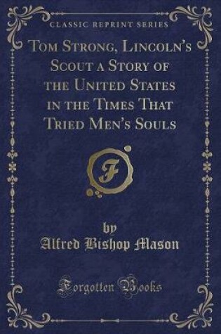 Cover of Tom Strong, Lincoln's Scout a Story of the United States in the Times That Tried Men's Souls (Classic Reprint)