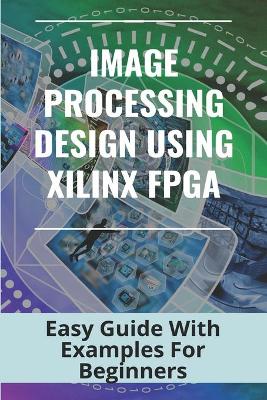 Book cover for Image Processing Design Using Xilinx FPGA