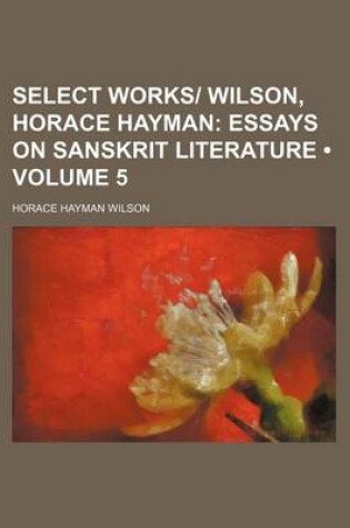 Cover of Select Works- Wilson, Horace Hayman (Volume 5); Essays on Sanskrit Literature