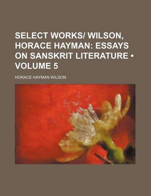 Book cover for Select Works- Wilson, Horace Hayman (Volume 5); Essays on Sanskrit Literature